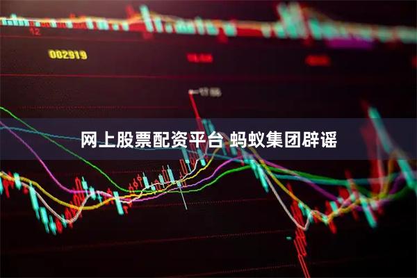 网上股票配资平台 蚂蚁集团辟谣