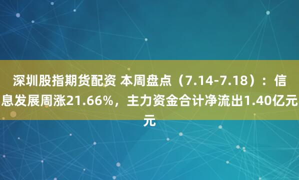 深圳股指期货配资 本周盘点（7.14-7.18）：信息发展周涨21.66%，主力资金合计净流出1.40亿元
