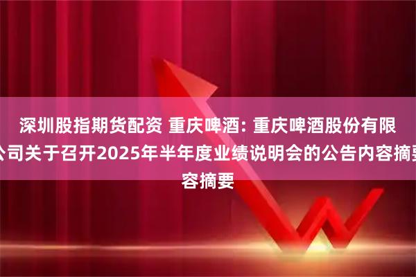 深圳股指期货配资 重庆啤酒: 重庆啤酒股份有限公司关于召开2025年半年度业绩说明会的公告内容摘要