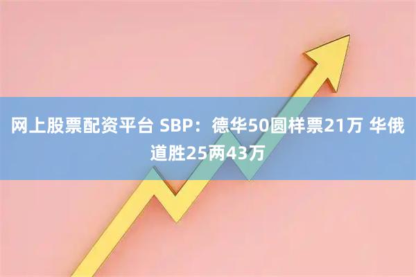 网上股票配资平台 SBP：德华50圆样票21万 华俄道胜25两43万