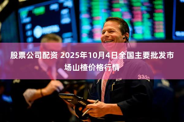 股票公司配资 2025年10月4日全国主要批发市场山楂价格行情